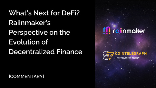 [COMMENTARY] What’s Next for DeFi? Raiinmaker’s Perspective on the Evolution of Decentralized Finance